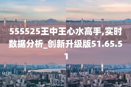 555525王中王心水高手,探索王中王心水高手的奥秘，一场心水的艺术之旅与数字555525的启示